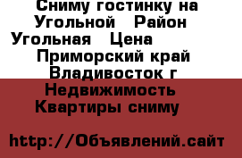 Сниму гостинку на Угольной › Район ­ Угольная › Цена ­ 13 000 - Приморский край, Владивосток г. Недвижимость » Квартиры сниму   